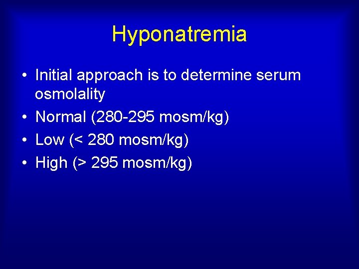 Hyponatremia • Initial approach is to determine serum osmolality • Normal (280 -295 mosm/kg)