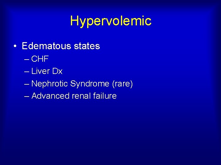 Hypervolemic • Edematous states – CHF – Liver Dx – Nephrotic Syndrome (rare) –