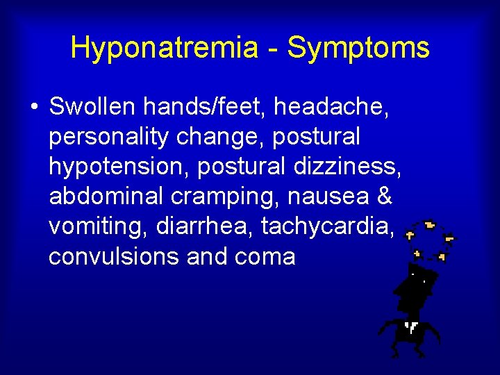 Hyponatremia - Symptoms • Swollen hands/feet, headache, personality change, postural hypotension, postural dizziness, abdominal