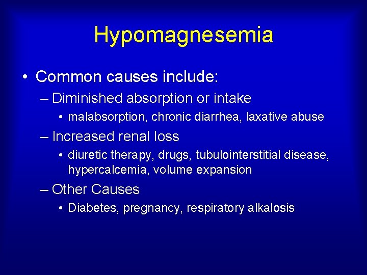 Hypomagnesemia • Common causes include: – Diminished absorption or intake • malabsorption, chronic diarrhea,