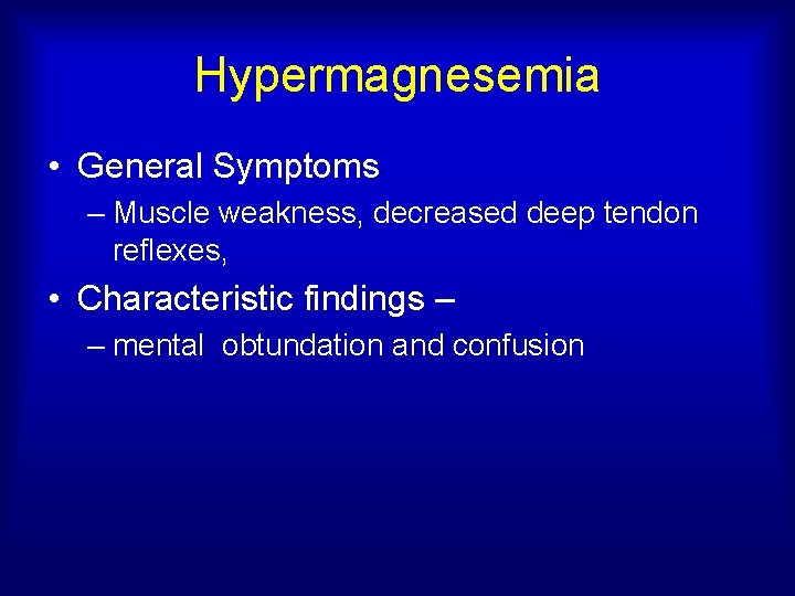 Hypermagnesemia • General Symptoms – Muscle weakness, decreased deep tendon reflexes, • Characteristic findings
