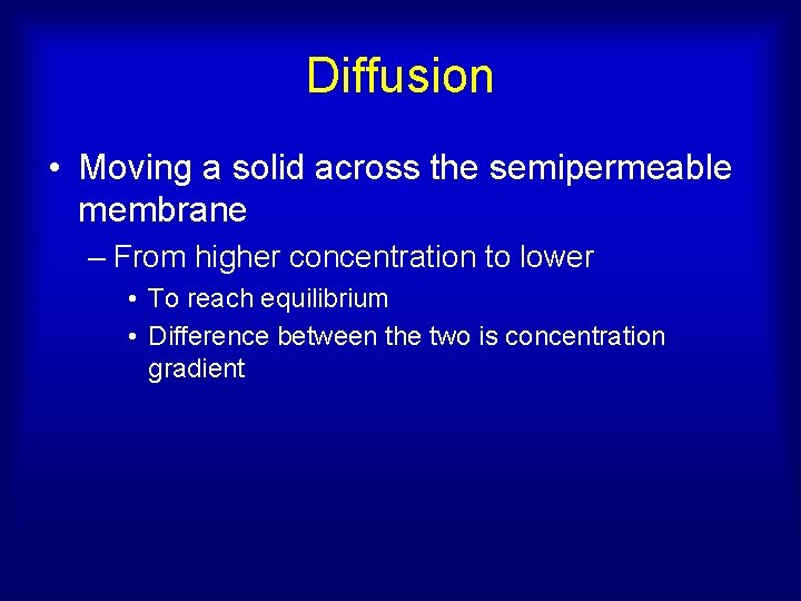 Diffusion • Moving a solid across the semipermeable membrane – From higher concentration to