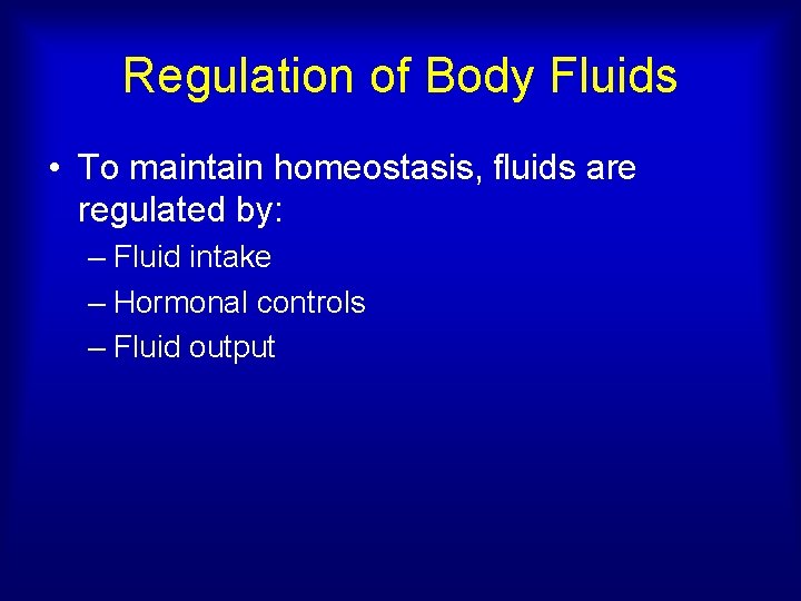 Regulation of Body Fluids • To maintain homeostasis, fluids are regulated by: – Fluid