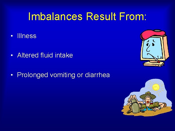 Imbalances Result From: • Illness • Altered fluid intake • Prolonged vomiting or diarrhea