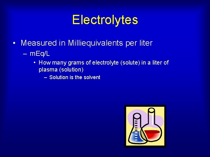 Electrolytes • Measured in Milliequivalents per liter – m. Eq/L • How many grams
