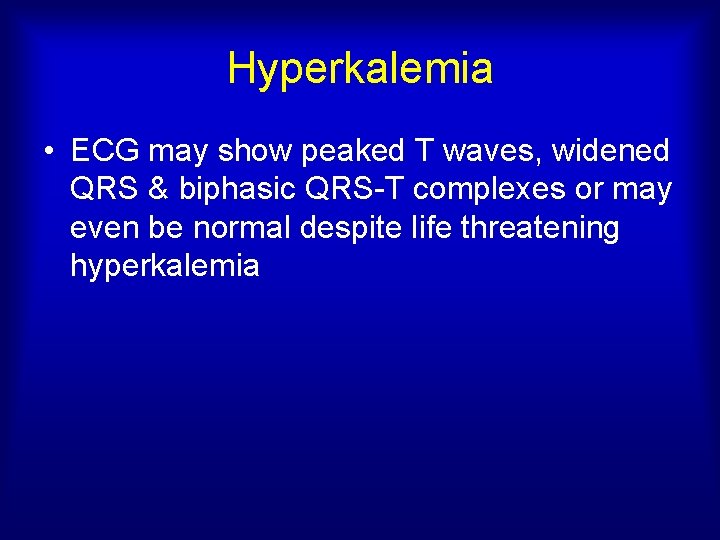 Hyperkalemia • ECG may show peaked T waves, widened QRS & biphasic QRS-T complexes