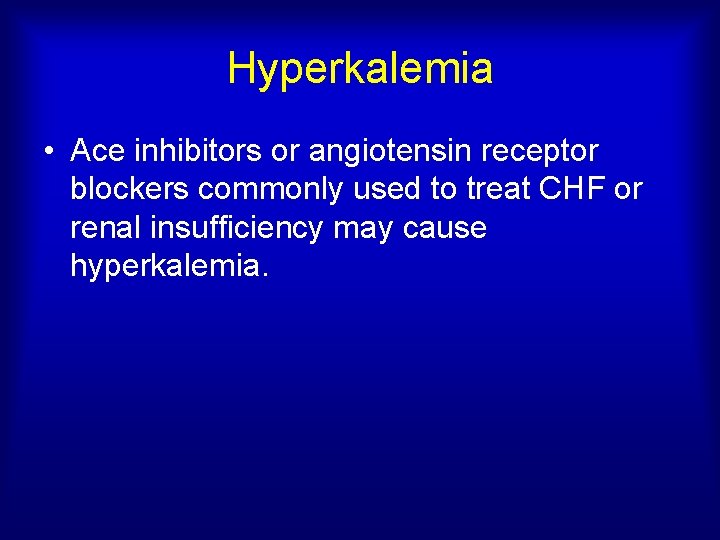 Hyperkalemia • Ace inhibitors or angiotensin receptor blockers commonly used to treat CHF or