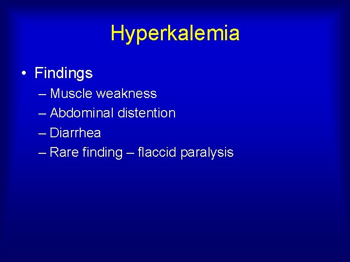 Hyperkalemia • Findings – Muscle weakness – Abdominal distention – Diarrhea – Rare finding