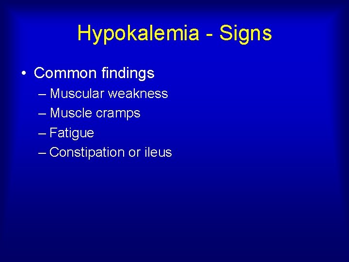 Hypokalemia - Signs • Common findings – Muscular weakness – Muscle cramps – Fatigue