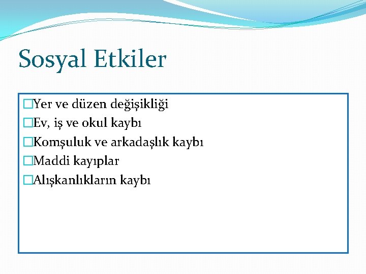 Sosyal Etkiler �Yer ve düzen değişikliği �Ev, iş ve okul kaybı �Komşuluk ve arkadaşlık