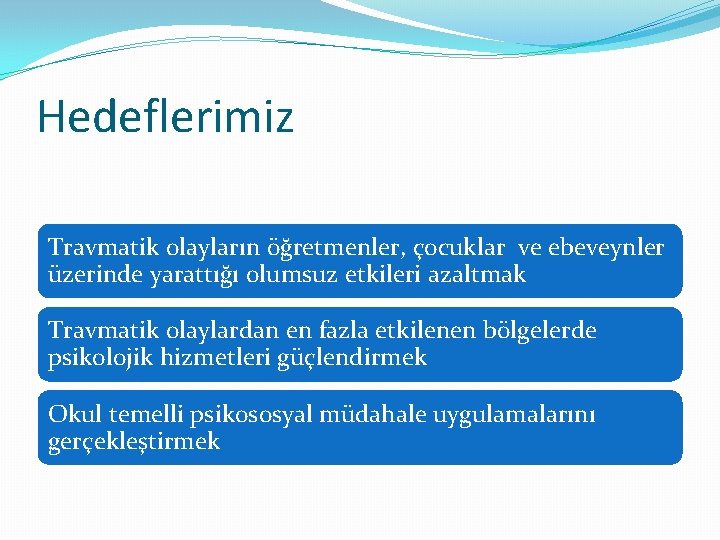 Hedeflerimiz Travmatik olayların öğretmenler, çocuklar ve ebeveynler üzerinde yarattığı olumsuz etkileri azaltmak Travmatik olaylardan