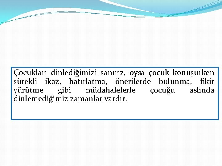 Çocukları dinlediğimizi sanırız, oysa çocuk konuşurken sürekli ikaz, hatırlatma, önerilerde bulunma, fikir yürütme gibi