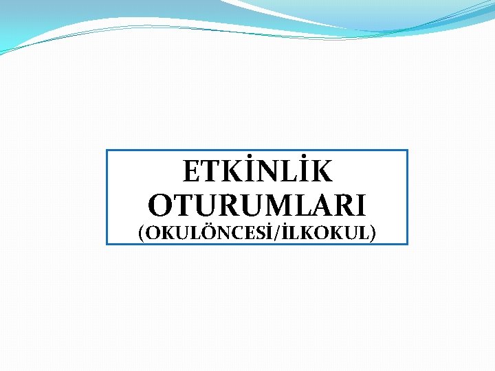 ETKİNLİK OTURUMLARI (OKULÖNCESİ/İLKOKUL) 