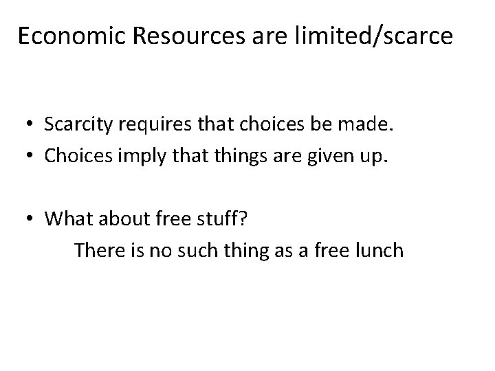 Economic Resources are limited/scarce • Scarcity requires that choices be made. • Choices imply