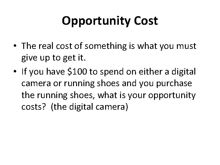 Opportunity Cost • The real cost of something is what you must give up