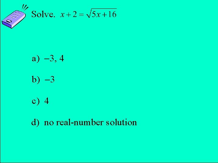 Solve. a) 3, 4 b) 3 c) 4 d) no real-number solution Copyright ©