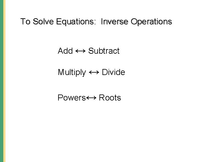 To Solve Equations: Inverse Operations Add ↔ Subtract Multiply ↔ Divide Powers↔ Roots 