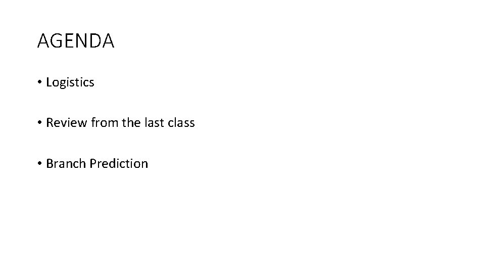 AGENDA • Logistics • Review from the last class • Branch Prediction 