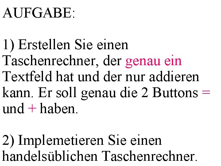 AUFGABE: 1) Erstellen Sie einen Taschenrechner, der genau ein Textfeld hat und der nur