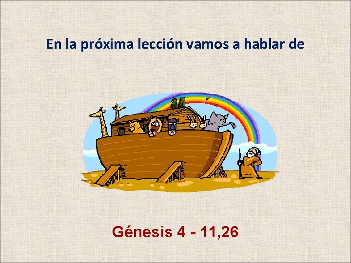 En la próxima lección vamos a hablar de Génesis 4 - 11, 26 