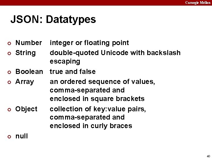 Carnegie Mellon JSON: Datatypes ¢ ¢ ¢ Number String integer or floating point double-quoted