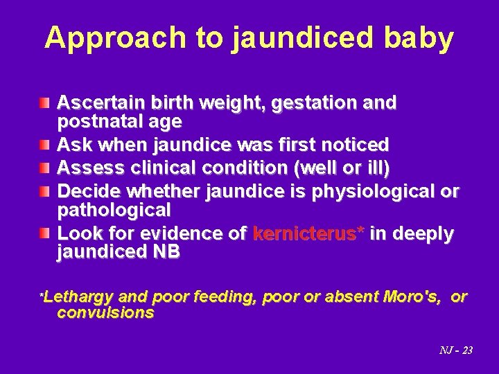 Approach to jaundiced baby Ascertain birth weight, gestation and postnatal age Ask when jaundice