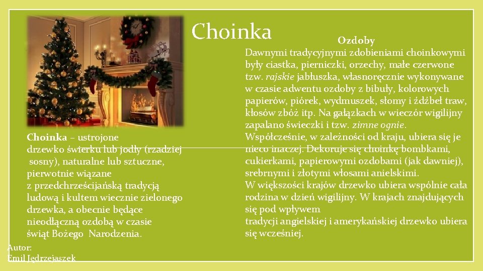 Choinka – ustrojone drzewko świerku lub jodły (rzadziej sosny), naturalne lub sztuczne, pierwotnie wiązane