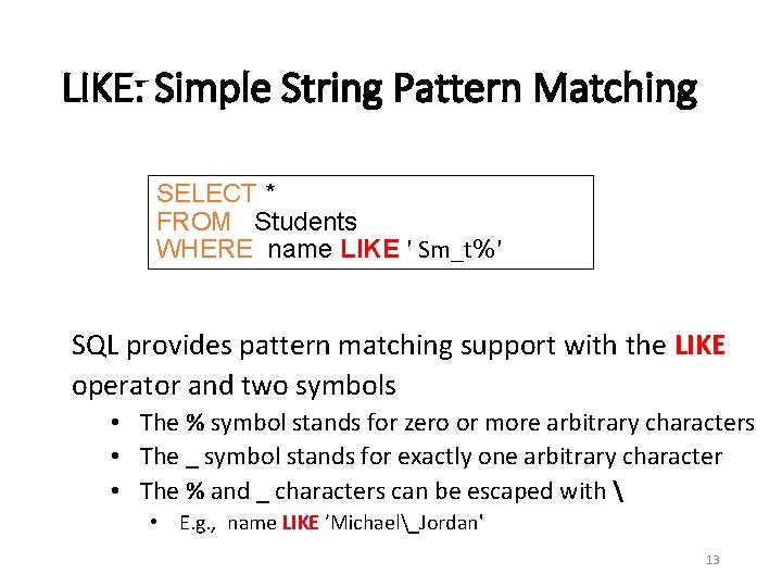 LIKE: Simple String Pattern Matching SELECT * FROM Students WHERE name LIKE ' Sm_t%'