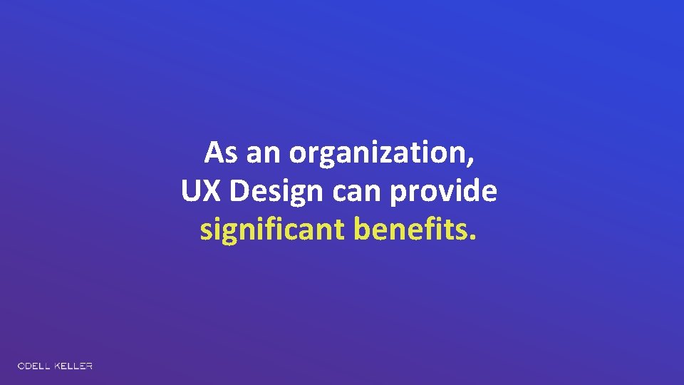 As an organization, UX Design can provide significant benefits. 