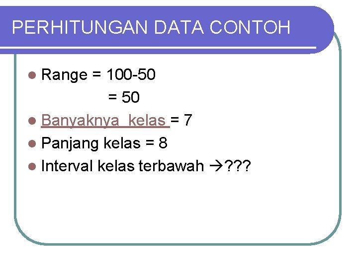 PERHITUNGAN DATA CONTOH l Range = 100 -50 = 50 l Banyaknya kelas =
