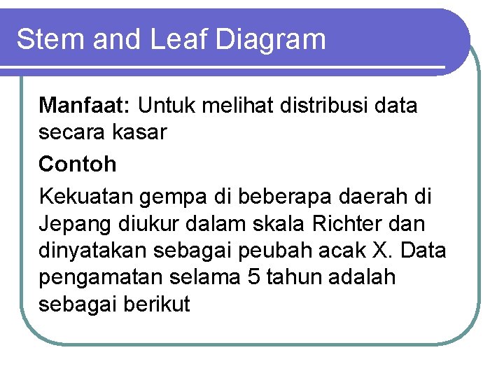 Stem and Leaf Diagram Manfaat: Untuk melihat distribusi data secara kasar Contoh Kekuatan gempa