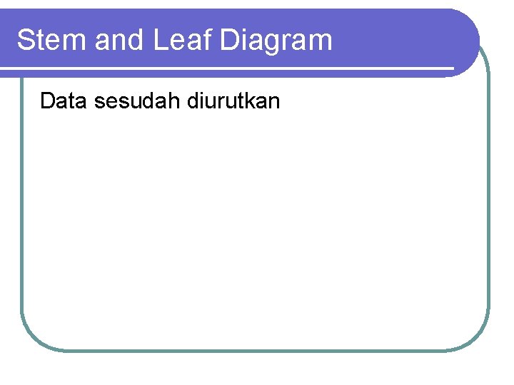 Stem and Leaf Diagram Data sesudah diurutkan 