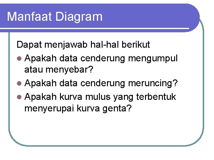 Manfaat Diagram Dapat menjawab hal-hal berikut l Apakah data cenderung mengumpul atau menyebar? l