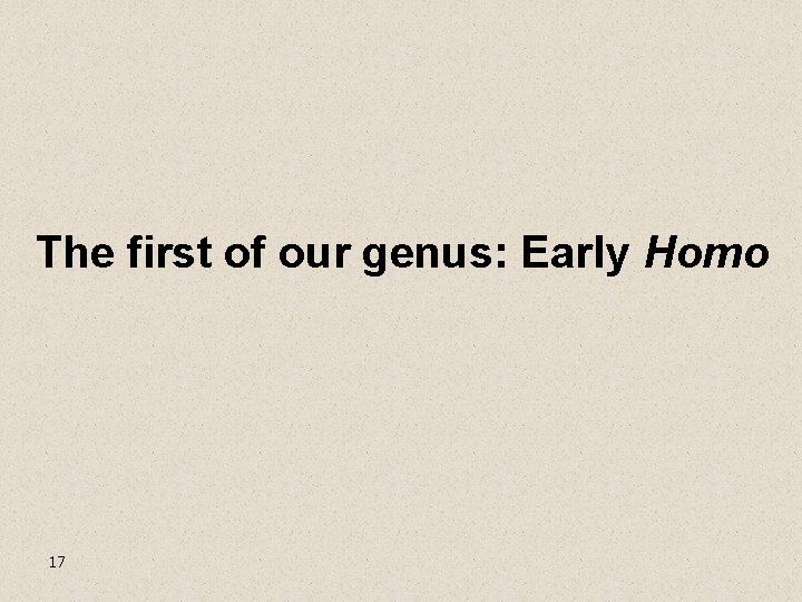 The first of our genus: Early Homo 17 