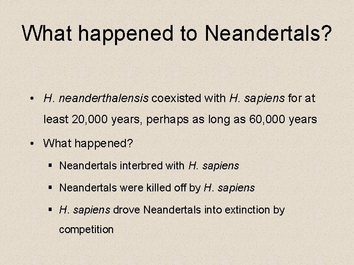 What happened to Neandertals? • H. neanderthalensis coexisted with H. sapiens for at least