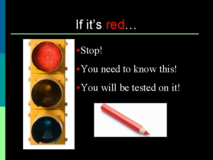 If it’s red… • Stop! • You need to know this! • You will