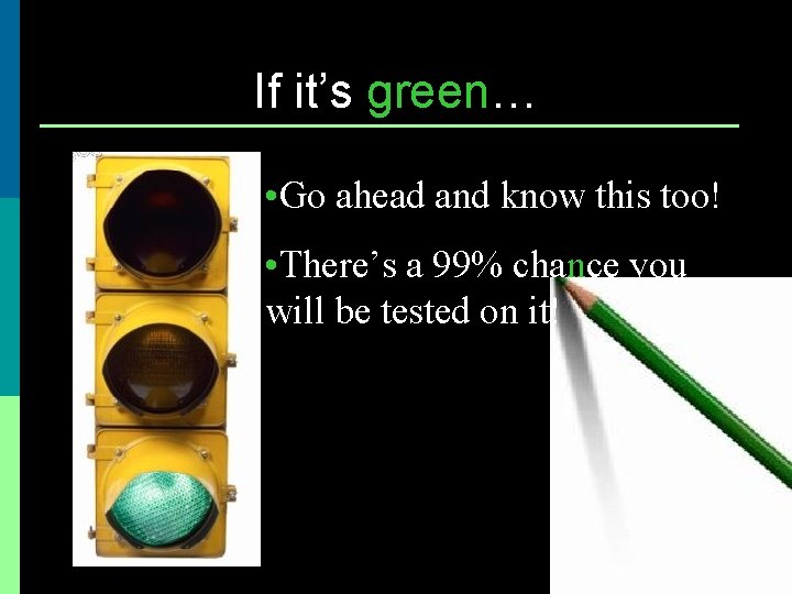 If it’s green… • Go ahead and know this too! • There’s a 99%