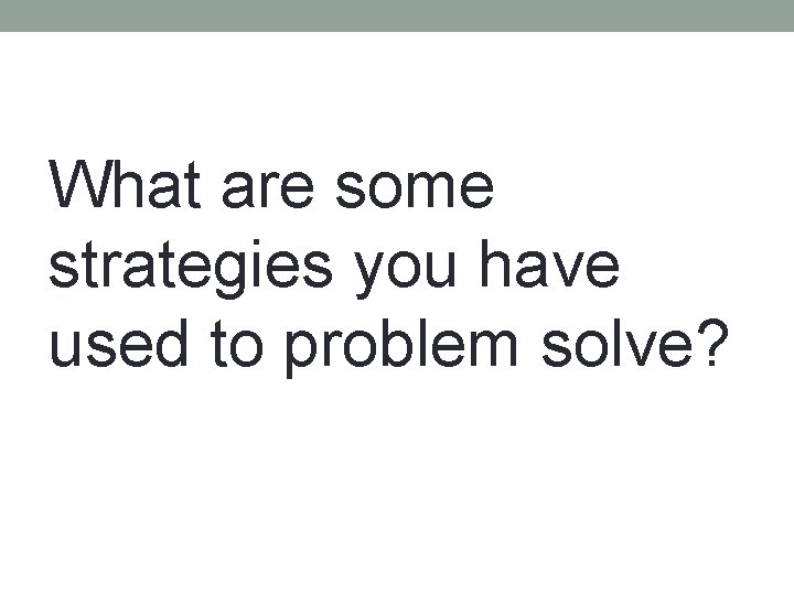 What are some strategies you have used to problem solve? 