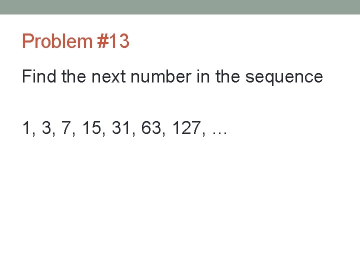 Problem #13 Find the next number in the sequence 1, 3, 7, 15, 31,