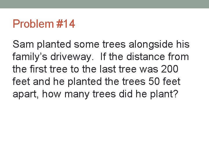 Problem #14 Sam planted some trees alongside his family’s driveway. If the distance from