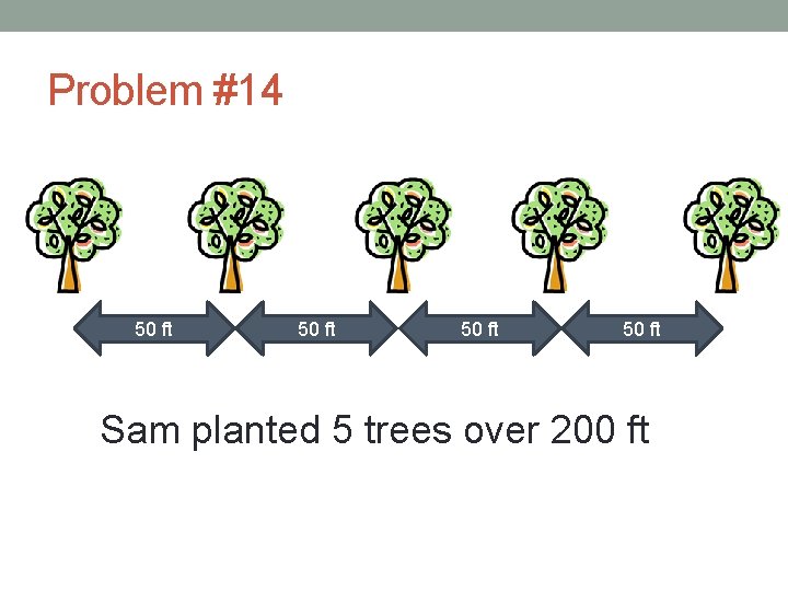 Problem #14 50 ft Sam planted 5 trees over 200 ft 