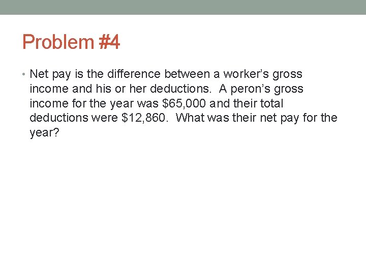 Problem #4 • Net pay is the difference between a worker’s gross income and