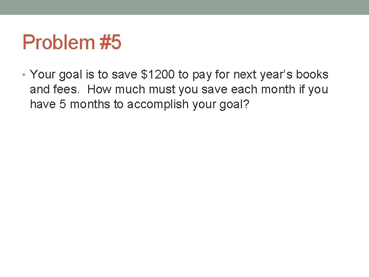 Problem #5 • Your goal is to save $1200 to pay for next year’s