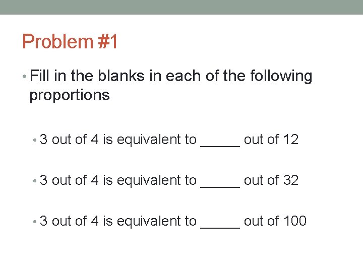 Problem #1 • Fill in the blanks in each of the following proportions •