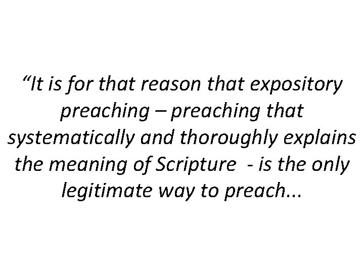 “It is for that reason that expository preaching – preaching that systematically and thoroughly