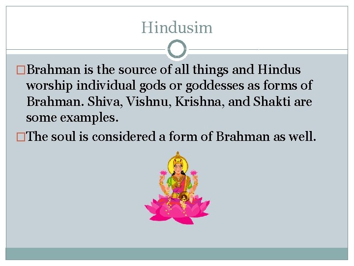 Hindusim �Brahman is the source of all things and Hindus worship individual gods or