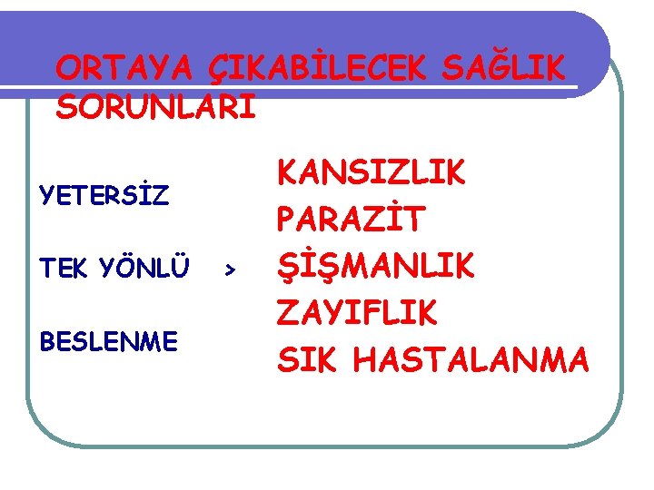 ORTAYA ÇIKABİLECEK SAĞLIK SORUNLARI YETERSİZ TEK YÖNLÜ BESLENME > KANSIZLIK PARAZİT ŞİŞMANLIK ZAYIFLIK SIK