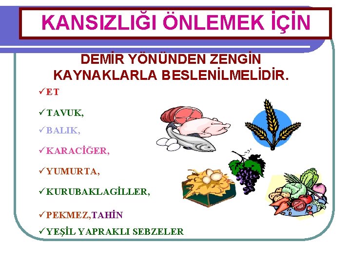 KANSIZLIĞI ÖNLEMEK İÇİN DEMİR YÖNÜNDEN ZENGİN KAYNAKLARLA BESLENİLMELİDİR. üET üTAVUK, üBALIK, üKARACİĞER, üYUMURTA, üKURUBAKLAGİLLER,