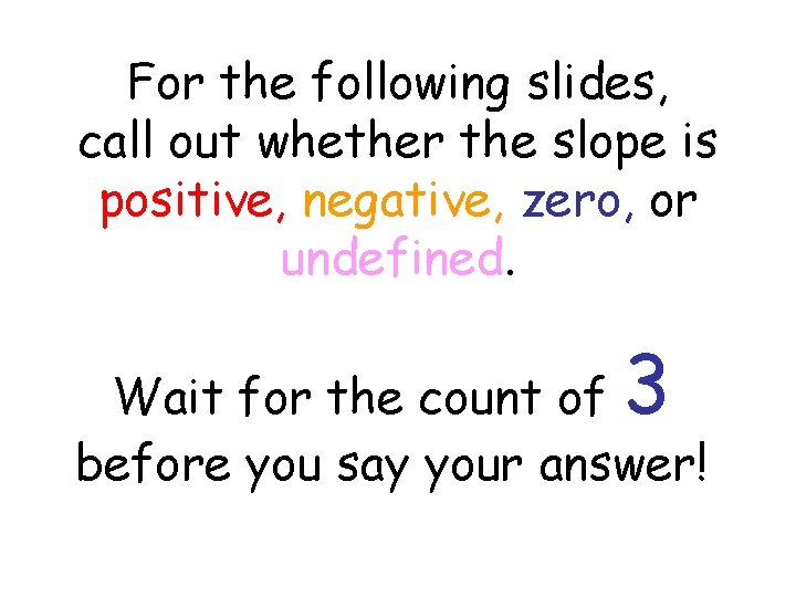 For the following slides, call out whether the slope is positive, negative, zero, or