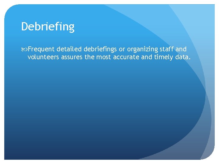 Debriefing Frequent detailed debriefings or organizing staff and volunteers assures the most accurate and